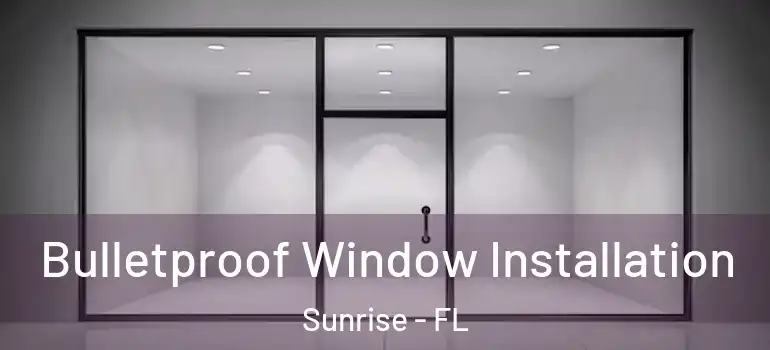  Bulletproof Window Installation Sunrise - FL